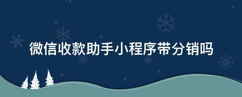 微信收款助手小程序带分销吗（微信收款小助手怎么注销）