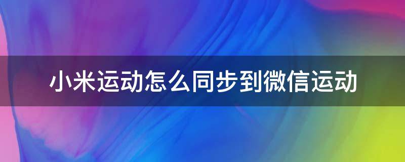 小米运动怎么同步到微信运动 小米运动怎么与微信同步