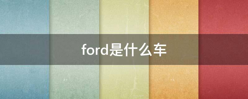 ford是什么车（ford汽车）