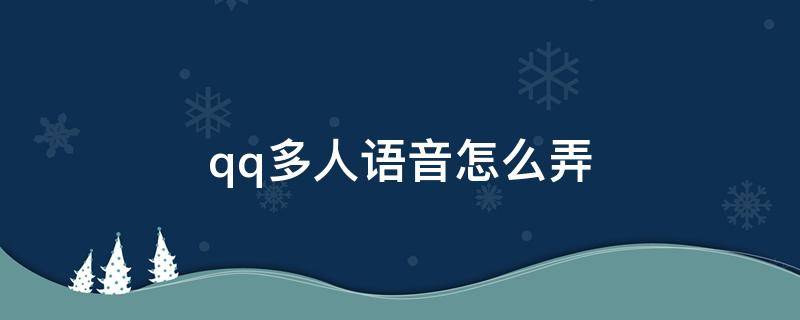 qq多人语音怎么弄 QQ多人语音怎么用