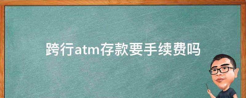 跨行atm存款要手续费吗 跨行atm存款收手续费吗