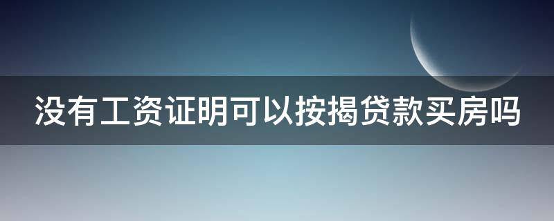 没有工资证明可以按揭贷款买房吗（没有工资证明能办房贷吗）