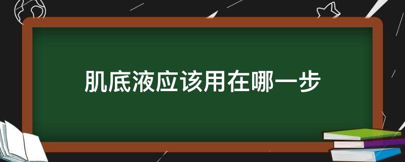 肌底液应该用在哪一步（肌底液啥时用）