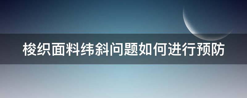 梭织面料纬斜问题如何进行预防（梭织布纬斜怎么看）