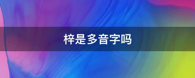 梓是多音字吗（梓的拼音怎么多音字吗）