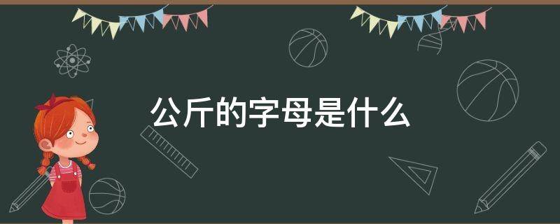 公斤的字母是什么（公斤的字母是多少）