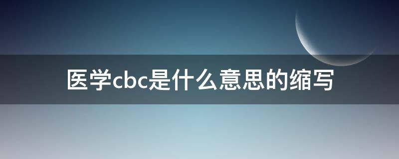 医学cbc是什么意思的缩写（cbc的全称是什么）