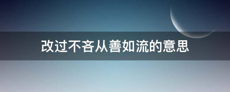 改过不吝从善如流的意思（改过不吝从善如流的意思10字）