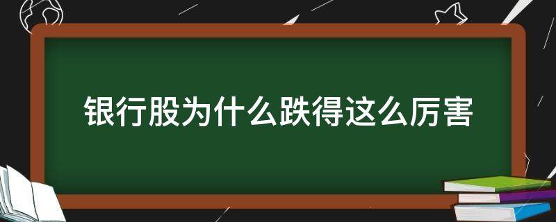 银行股为什么跌得这么厉害（银行股为啥跌）