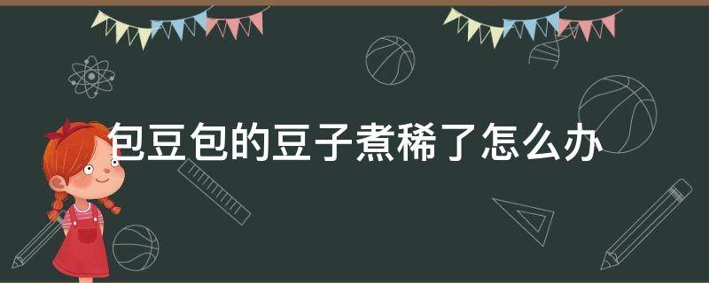 包豆包的豆子煮稀了怎么办（蒸豆包豆稀了怎么办）