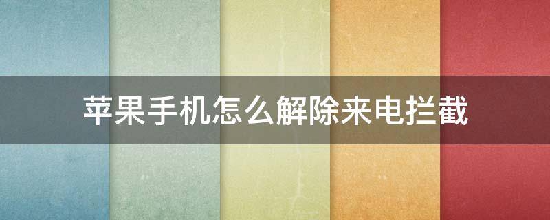 苹果手机怎么解除来电拦截 苹果怎样解除来电拦截功能