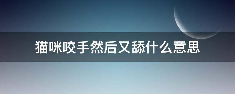 猫咪咬手然后又舔什么意思 猫又舔又咬主人手什么意思