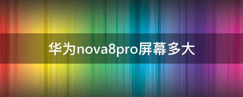 华为nova8pro屏幕多大 华为nova8pro屏幕长宽多长