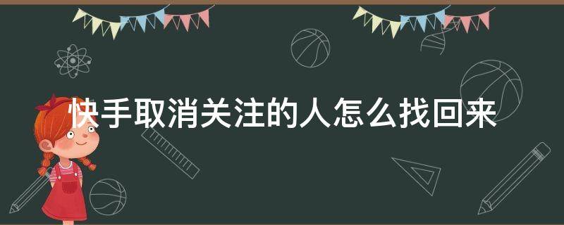 快手取消关注的人怎么找回来 快手刚刚取消关注的人怎么找回