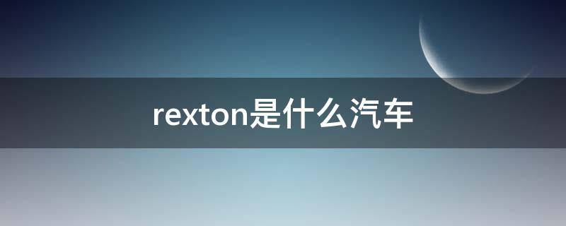 rexton是什么汽车（rexton汽车中文名称）