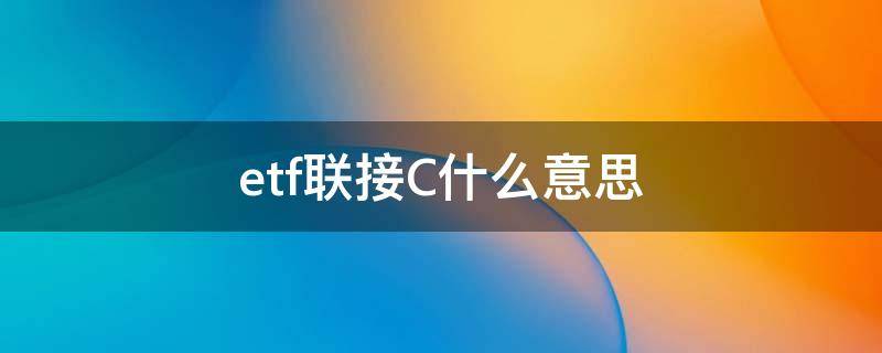 etf联接C什么意思 etf联接a和etf联接c有什么区别