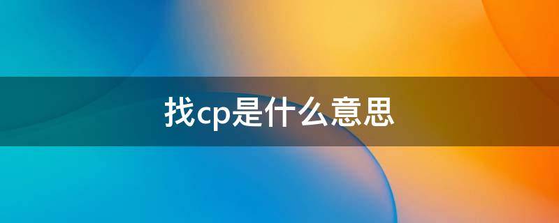 找cp是什么意思 找cp怎么说