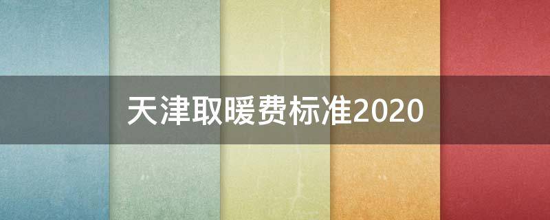 天津取暖费标准2020（天津取暖费标准2020事业单位）