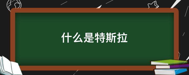 什么是特斯拉 什么是特斯拉线圈