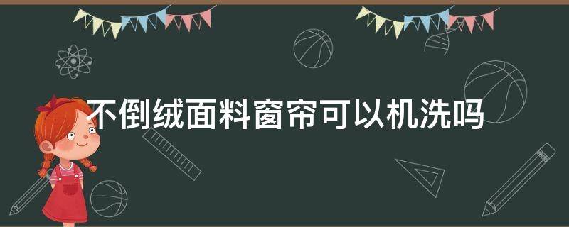 不倒绒面料窗帘可以机洗吗 可以机洗的窗帘布料