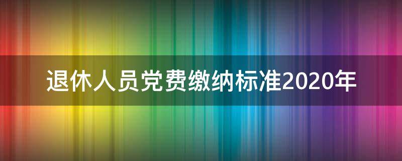 退休人员党费缴纳标准2020年（退休人员党费缴纳标准2020年上海）