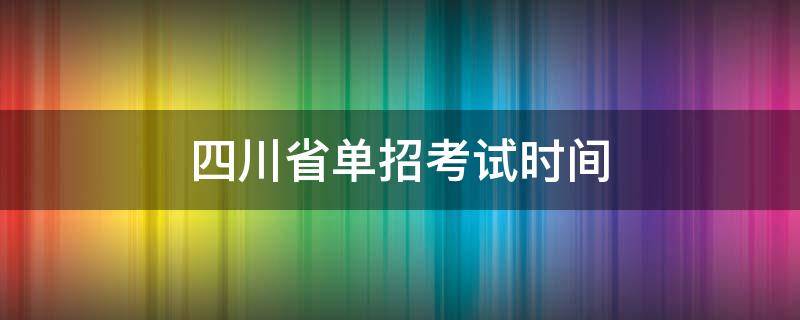 四川省单招考试时间（四川省单招考试时间2022）