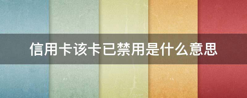 信用卡该卡已禁用是什么意思（广发信用卡该卡已禁用是什么意思）