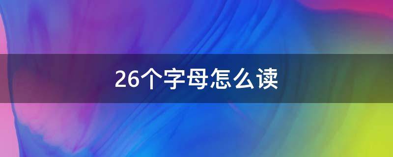 26个字母怎么读 26个字母怎么读语音教学