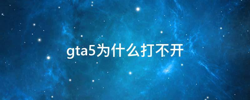 gta5为什么打不开（电脑gta5为什么打不开）