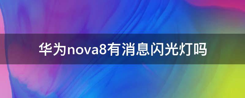华为nova8有消息闪光灯吗 华为nova8pro有消息闪光灯吗