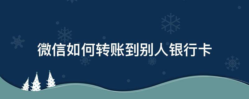 微信如何转账到别人银行卡（手机微信如何转账到别人银行卡）