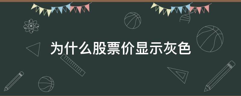 为什么股票价显示灰色 股票价格是灰色