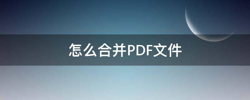 怎么合并PDF文件 怎么把pdf合在一起