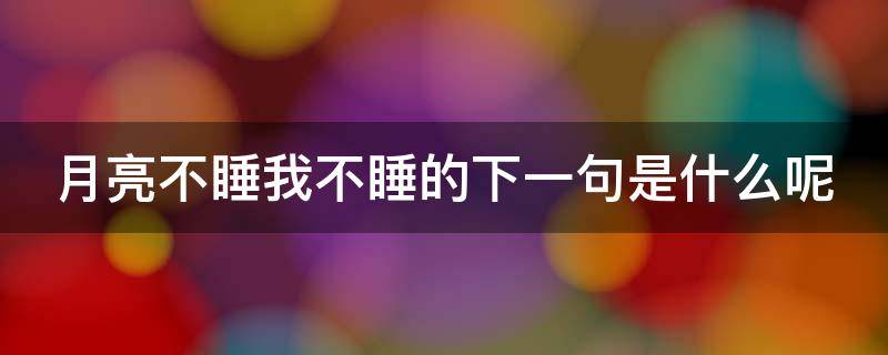 月亮不睡我不睡的下一句是什么呢（月亮不睡我不睡的下一句是什么呢蜡笔小新）