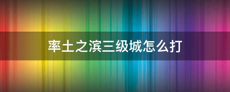 率土之滨三级城怎么打 率土之滨三级城池怎么打