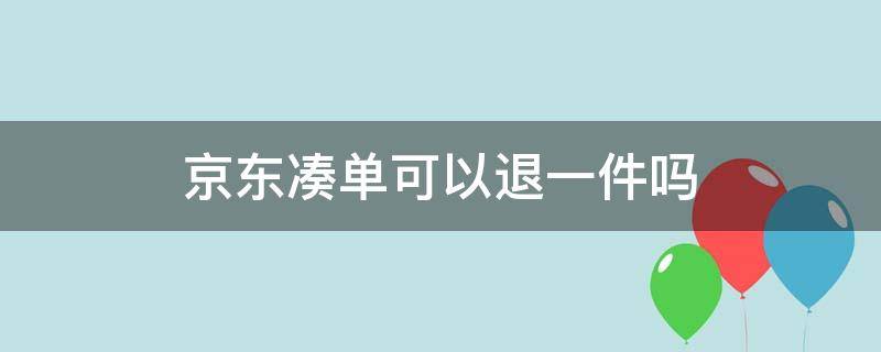 京东凑单可以退一件吗（京东凑单可以直接退吗）