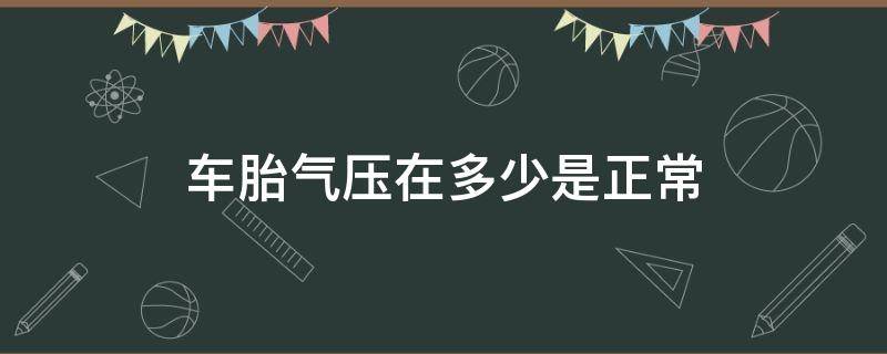 车胎气压在多少是正常 车胎气压一般在多少是正常的?