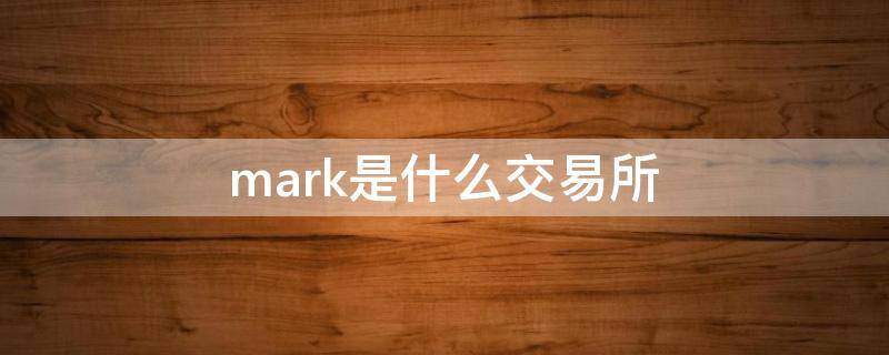 mark是什么交易所 mark交易所官方网站
