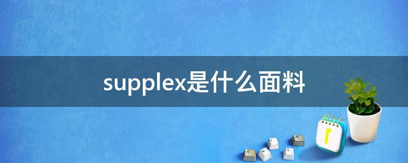 supplex是什么面料（ceplex面料）