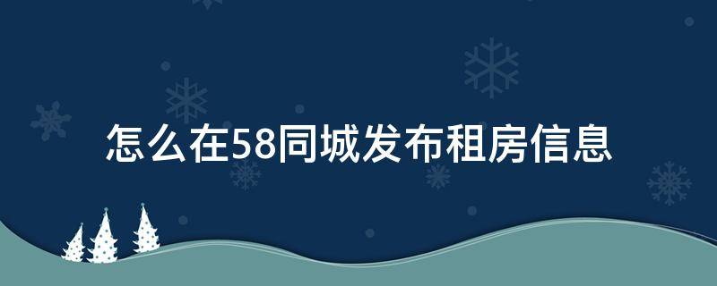 怎么在58同城发布租房信息（没有房产证怎么在58同城发布租房信息）