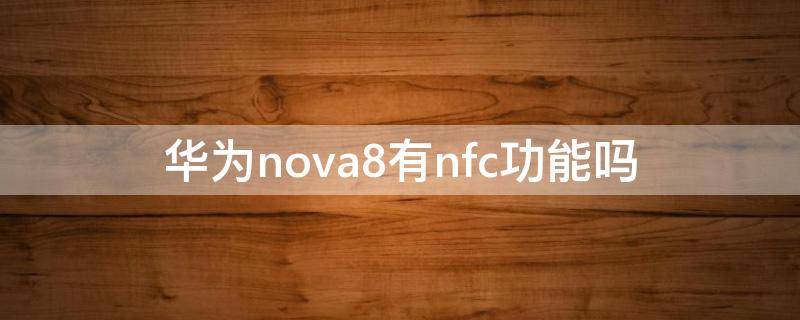 华为nova8有nfc功能吗（华为nova8支持nfc功能）