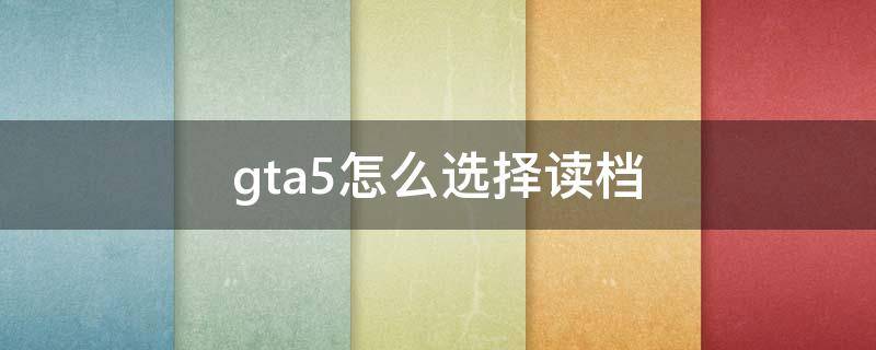 gta5怎么选择读档 gta5读档是什么意思