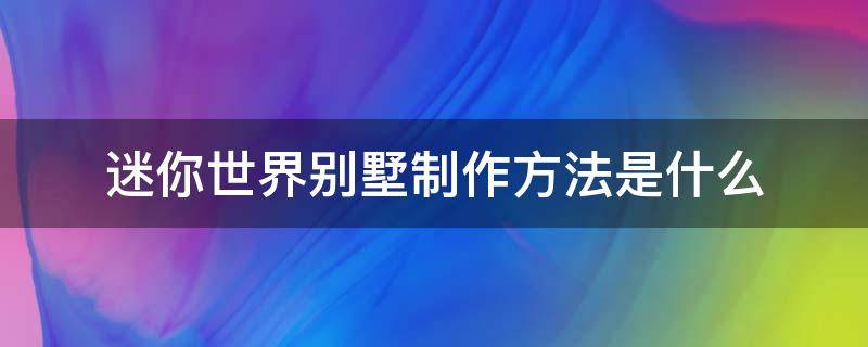 迷你世界别墅制作方法是什么 迷你世界别墅制作过程