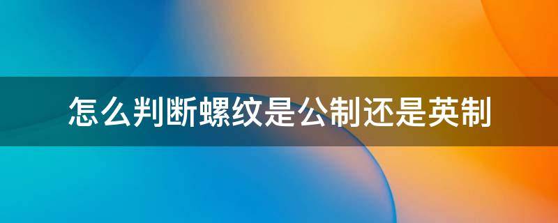 怎么判断螺纹是公制还是英制（怎么看螺纹是公制还是英制）