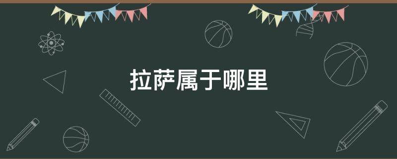 拉萨属于哪里 拉萨属于哪里管