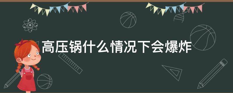 高压锅什么情况下会爆炸（高压锅怎么会爆炸呢）