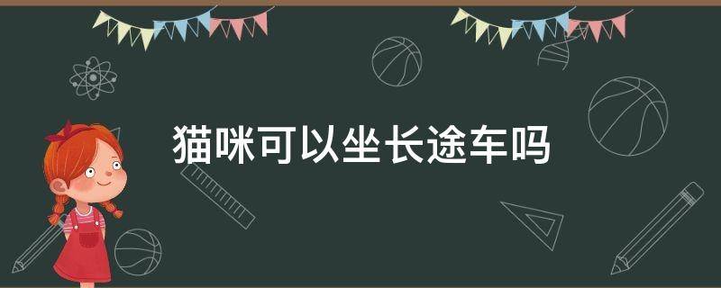 猫咪可以坐长途车吗 猫咪可以坐长途客车吗