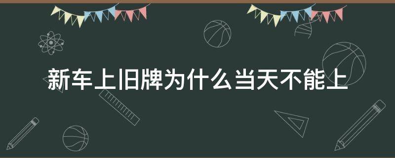 新车上旧牌为什么当天不能上（旧车牌只能上新车吗）