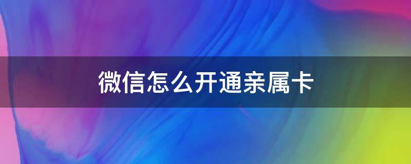 微信怎么开通亲属卡（微信如何开通亲属卡）