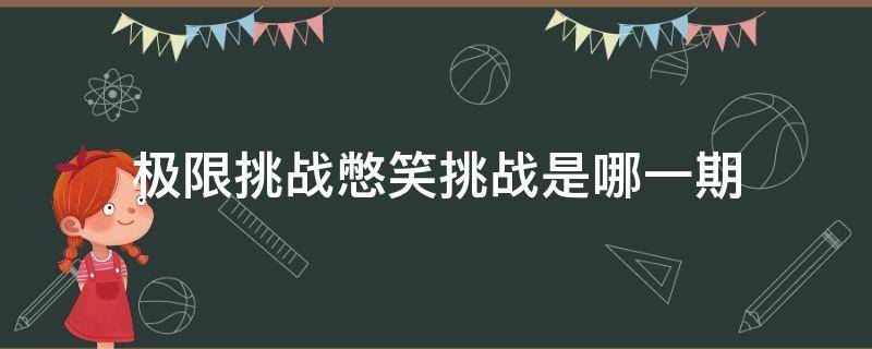 极限挑战憋笑挑战是哪一期（极限挑战憋笑挑战是哪一期第几分钟）